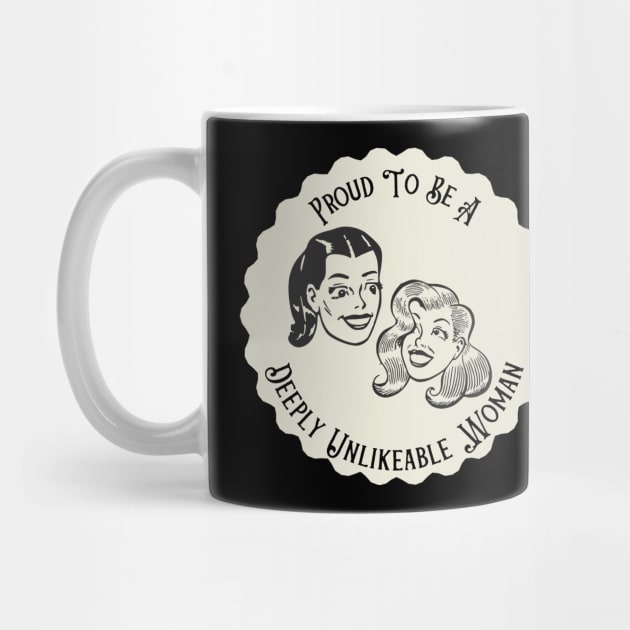 Proud To Be A Deeply Unlikeable Woman - Funny Feminist by TopKnotDesign